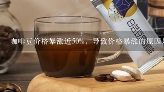 咖啡豆价格暴涨近50%，导致价格暴涨的原因是什么？