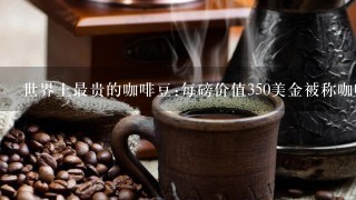 世界上最贵的咖啡豆:每磅价值350美金被称咖啡王者