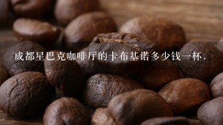 成都星巴克咖啡厅的卡布基诺多少钱一杯.