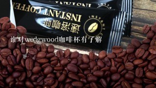 谁对wedgwood咖啡杯有了解