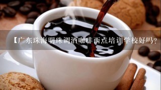 【广东珠海明珠调酒咖啡西点培训学校好吗？