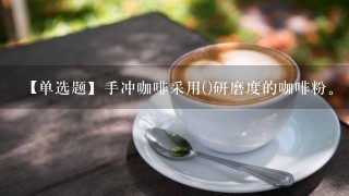 【单选题】手冲咖啡采用()研磨度的咖啡粉。