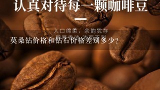 莫桑钻价格和钻石价格差别多少？