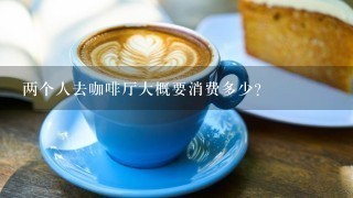 两个人去咖啡厅大概要消费多少？