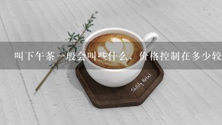 叫下午茶一般会叫些什么，价格控制在多少较为合理？