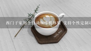 西门子家用全自动咖啡机体验 支持个性定制功能