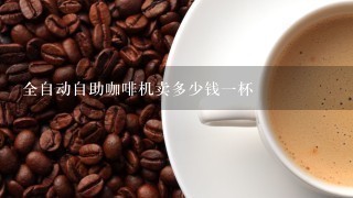 全自动自助咖啡机卖多少钱一杯