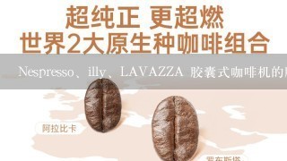 Nespresso、illy、LAVAZZA 胶囊式咖啡机的胶囊能互