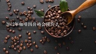 2022年咖啡因价格会降价么