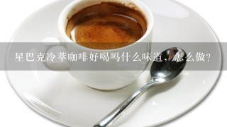 星巴克冷萃咖啡好喝吗什么味道，怎么做？