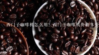 西门子咖啡机怎么用？西门子咖啡机价格多少？