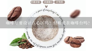 咖啡厅要设计点心区吗？付账是在咖啡台吗？