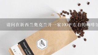 请问在新西兰奥克兰开一家100平左右的咖啡馆需要多少钱？