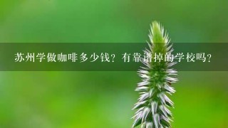 苏州学做咖啡多少钱？有靠谱掉的学校吗？