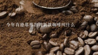 今年肯德基推出的新款咖啡叫什么