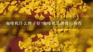 咖啡机什么牌子好?咖啡机品牌排行推荐