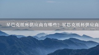 星巴克纸杯供应商有哪些？星巴克纸杯供应商的价格大概是多少？