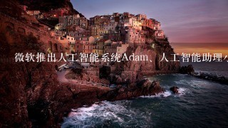 微软推出人工智能系统Adam、人工智能助理小冰和Cortana，通过深度学习大幅提升()水平。