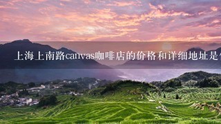 上海上南路canvas咖啡店的价格和详细地址是什么？