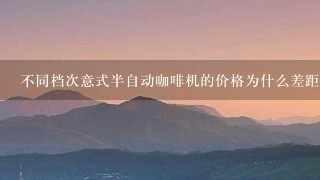 不同档次意式半自动咖啡机的价格为什么差距那么悬殊，都差在哪了？