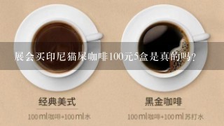 展会买印尼猫屎咖啡100元5盒是真的吗？