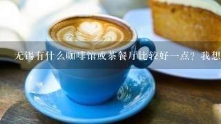 无锡有什么咖啡馆或茶餐厅比较好一点？我想生日后请同学吃顿饭，最好是像肯德基差不多的价格，比较实惠的