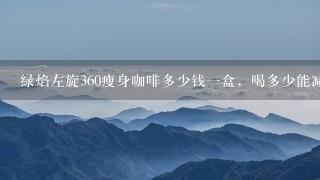 绿焰左旋360瘦身咖啡多少钱一盒，喝多少能减体重？