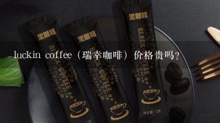 luckin coffee（瑞幸咖啡）价格贵吗？