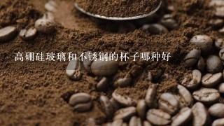 高硼硅玻璃和不锈钢的杯子哪种好