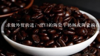 求做外贸的进：出口的陶瓷牛奶杯或陶瓷碗在国外有什么用途，为什么需求量这么大，市场前景如何？