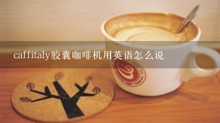 caffitaly胶囊咖啡机用英语怎么说