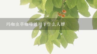 玛咖虫草咖啡适用于什么人群