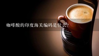 咖啡酸的印度海关编码是什么？