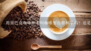 用星巴克咖啡杯来叫咖啡要自带杯子吗？还是可以把杯子存在店里？杯子要多少钱？