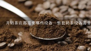 开奶茶店都需要哪些设备一整套奶茶设备需要多少钱