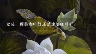 盒装、罐装咖啡好还是速溶咖啡好？