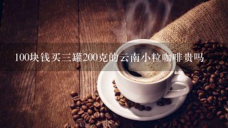 100块钱买三罐200克的云南小粒咖啡贵吗