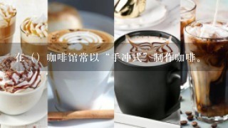 在（）咖啡馆常以“手冲式”制作咖啡。