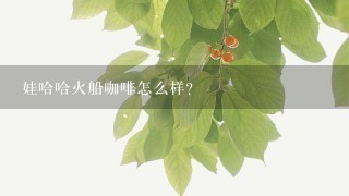 娃哈哈火船咖啡怎么样？