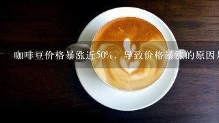 咖啡豆价格暴涨近50%，导致价格暴涨的原因是什么？