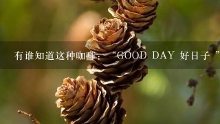 有谁知道这种咖啡：“GOOD DAY 好日子 ”？