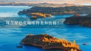 现在星巴克咖啡种类和价格？