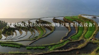 我想知道烘焙Espresso咖啡豆需要什么设备？还有何为烘焙的深浅，这个可以从外观或者气味来判断吗？谢谢