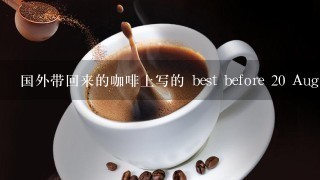 国外带回来的咖啡上写的 best before 20 Aug 2010 4 什么意思?