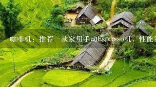 咖啡机：推荐一款家用手动Espresso机，性能第一，价位5000左右