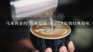 马来西亚的 怡保超级/SUPER炭烧经典原味三合一白咖