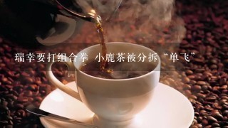 瑞幸要打组合拳 小鹿茶被分拆“单飞”