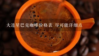 大连星巴克咖啡价格表 尽可能详细点