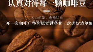 开一家咖啡店整套机器设备和一次进货清单价格明细大概要多少钱？