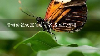 后海价钱实惠的咖啡馆或音乐酒吧